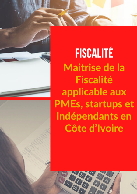 Maitrise de la Fiscalité applicable aux PMEs, startups et indépendants en Côte d’Ivoire